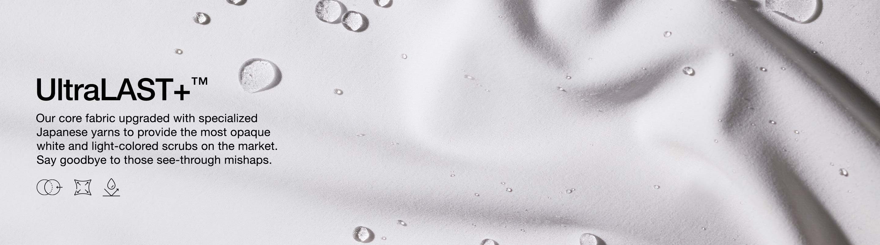 Image fabric with text, "ULTRAlast+, our core fabric upgraded with specialized Japanese yarns to provide the most opaque white and light-colored scrubs on the market. Say goodbye to those see-through mishaps."